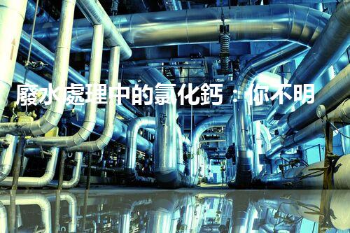 廢水處理中的氯化鈣：你不明白的秘密？